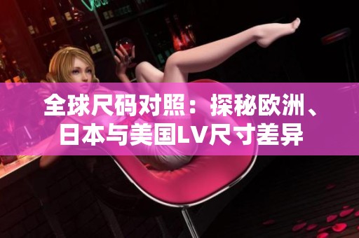 全球尺码对照：探秘欧洲、日本与美国LV尺寸差异