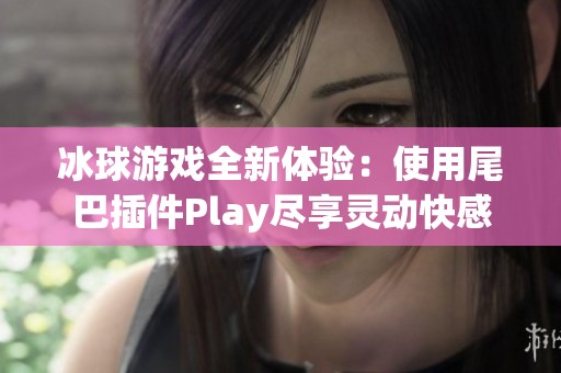 冰球游戏全新体验：使用尾巴插件Play尽享灵动快感