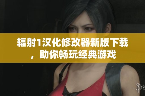 辐射1汉化修改器新版下载，助你畅玩经典游戏