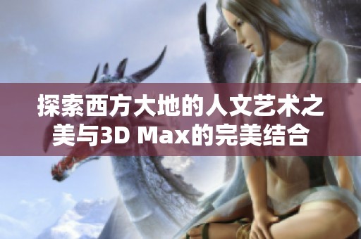 探索西方大地的人文艺术之美与3D Max的完美结合