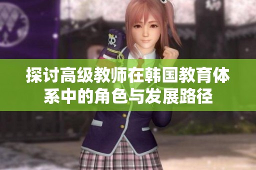 探讨高级教师在韩国教育体系中的角色与发展路径
