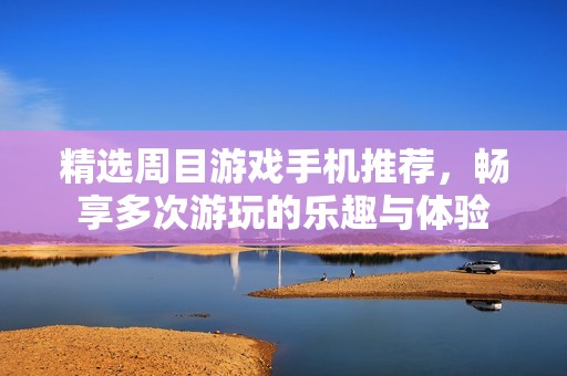 精选周目游戏手机推荐，畅享多次游玩的乐趣与体验