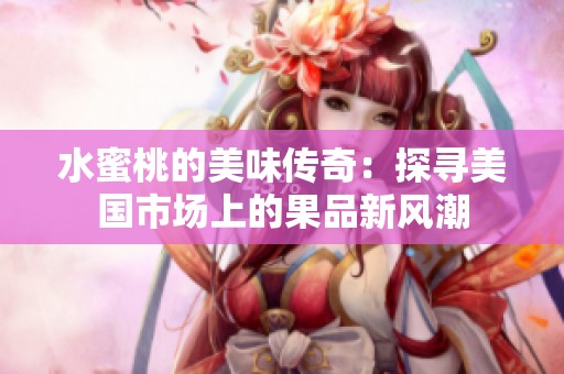 水蜜桃的美味传奇：探寻美国市场上的果品新风潮