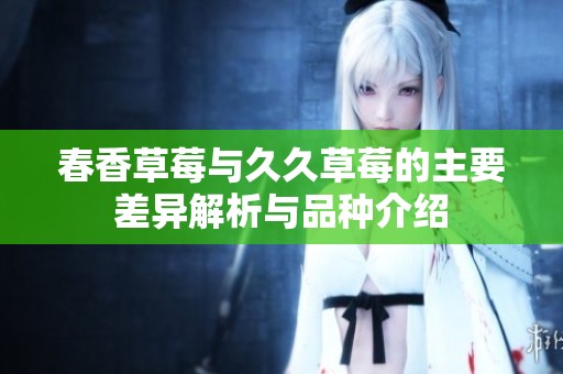 春香草莓与久久草莓的主要差异解析与品种介绍