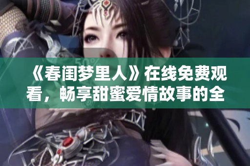 《春闺梦里人》在线免费观看，畅享甜蜜爱情故事的全新体验