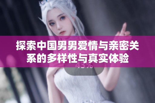 探索中国男男爱情与亲密关系的多样性与真实体验