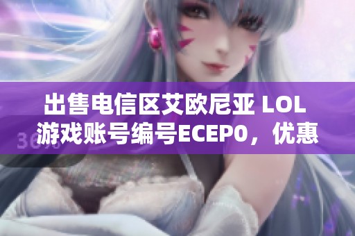 出售电信区艾欧尼亚 LOL 游戏账号编号ECEP0，优惠多多等你来抢