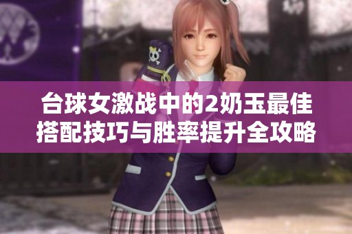 台球女激战中的2奶玉最佳搭配技巧与胜率提升全攻略