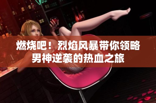 燃烧吧！烈焰风暴带你领略男神逆袭的热血之旅