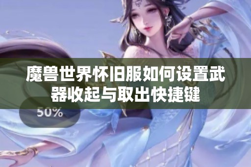 魔兽世界怀旧服如何设置武器收起与取出快捷键