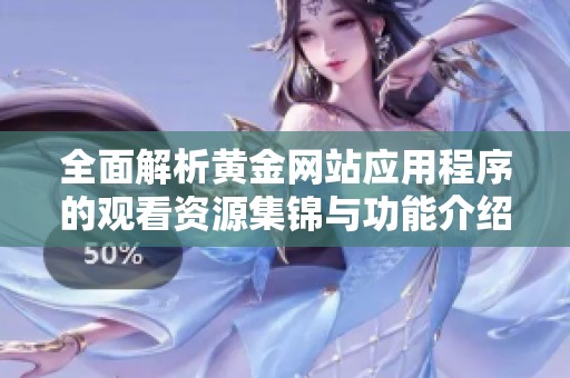 全面解析黄金网站应用程序的观看资源集锦与功能介绍