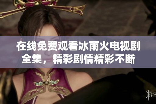 在线免费观看冰雨火电视剧全集，精彩剧情精彩不断