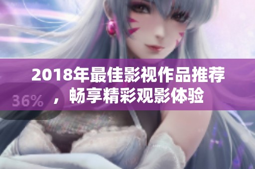 2018年最佳影视作品推荐，畅享精彩观影体验