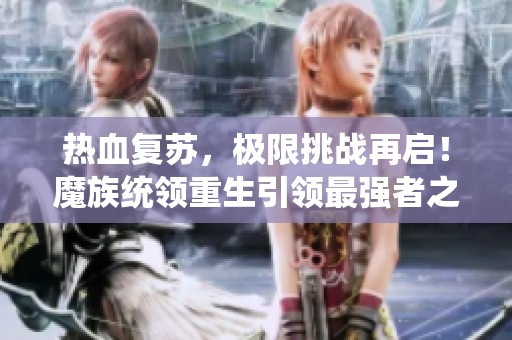 热血复苏，极限挑战再启！魔族统领重生引领最强者之战
