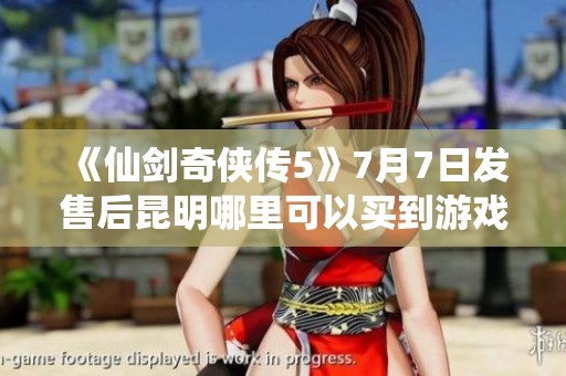《仙剑奇侠传5》7月7日发售后昆明哪里可以买到游戏？