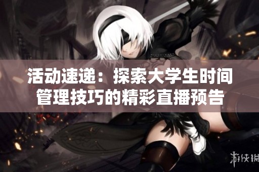 活动速递：探索大学生时间管理技巧的精彩直播预告