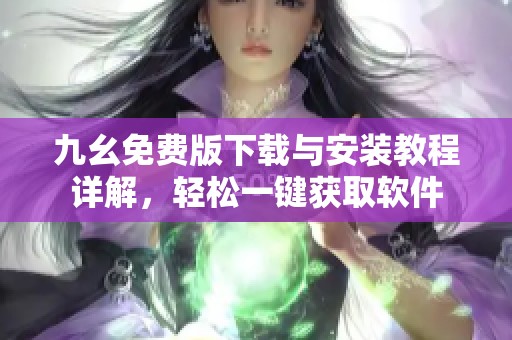 九幺免费版下载与安装教程详解，轻松一键获取软件