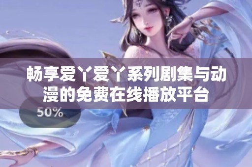 畅享爱丫爱丫系列剧集与动漫的免费在线播放平台