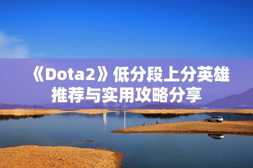 《Dota2》低分段上分英雄推荐与实用攻略分享