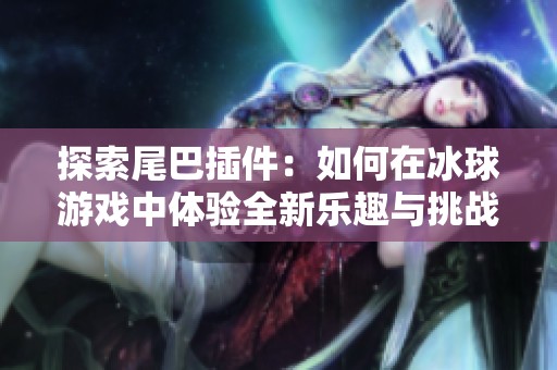 探索尾巴插件：如何在冰球游戏中体验全新乐趣与挑战