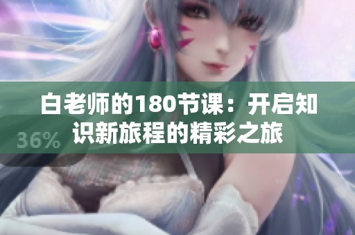 白老师的180节课：开启知识新旅程的精彩之旅