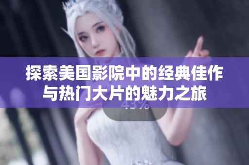 探索美国影院中的经典佳作与热门大片的魅力之旅