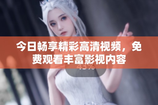 今日畅享精彩高清视频，免费观看丰富影视内容