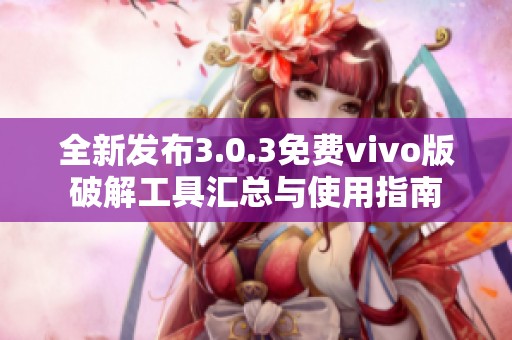 全新发布3.0.3免费vivo版破解工具汇总与使用指南