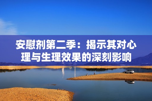 安慰剂第二季：揭示其对心理与生理效果的深刻影响