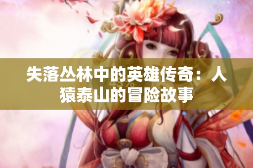 失落丛林中的英雄传奇：人猿泰山的冒险故事