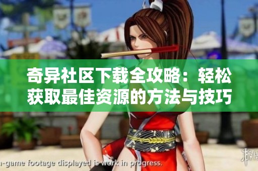 奇异社区下载全攻略：轻松获取最佳资源的方法与技巧