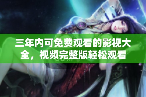三年内可免费观看的影视大全，视频完整版轻松观看
