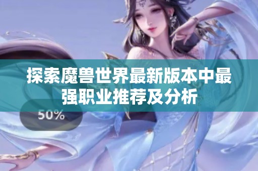探索魔兽世界最新版本中最强职业推荐及分析