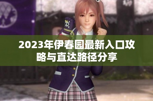 2023年伊春园最新入口攻略与直达路径分享