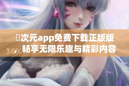 囧次元app免费下载正版版，畅享无限乐趣与精彩内容