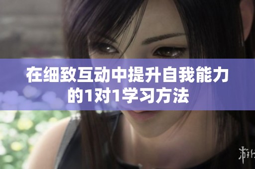 在细致互动中提升自我能力的1对1学习方法