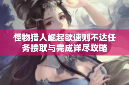 怪物猎人崛起欲速则不达任务接取与完成详尽攻略