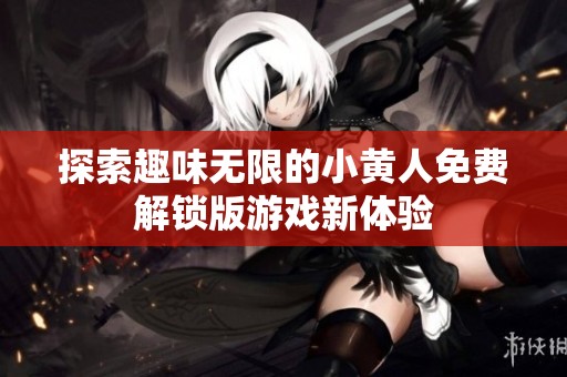 探索趣味无限的小黄人免费解锁版游戏新体验