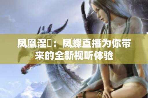 凤凰涅槃：凤蝶直播为你带来的全新视听体验