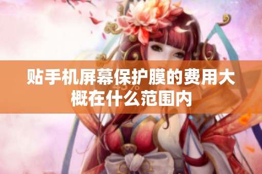 贴手机屏幕保护膜的费用大概在什么范围内