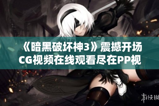《暗黑破坏神3》震撼开场CG视频在线观看尽在PP视频