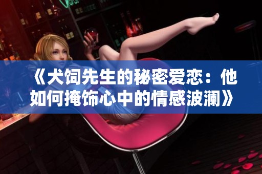 《犬饲先生的秘密爱恋：他如何掩饰心中的情感波澜》