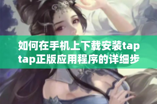如何在手机上下载安装taptap正版应用程序的详细步骤