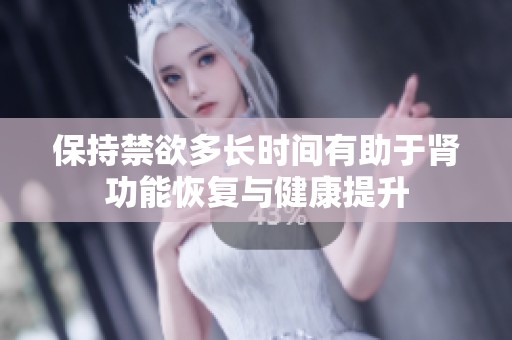 保持禁欲多长时间有助于肾功能恢复与健康提升