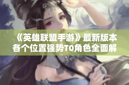 《英雄联盟手游》最新版本各个位置强势T0角色全面解析