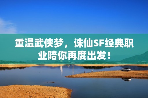 重温武侠梦，诛仙SF经典职业陪你再度出发！