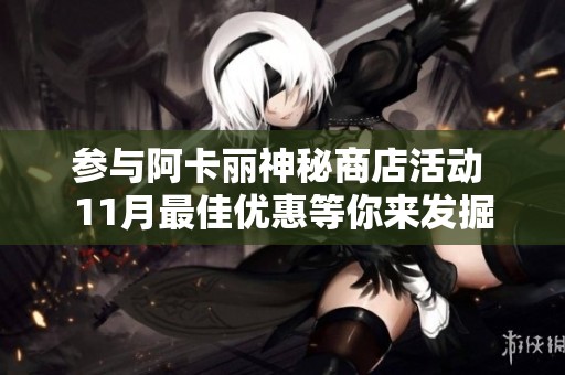 参与阿卡丽神秘商店活动 11月最佳优惠等你来发掘