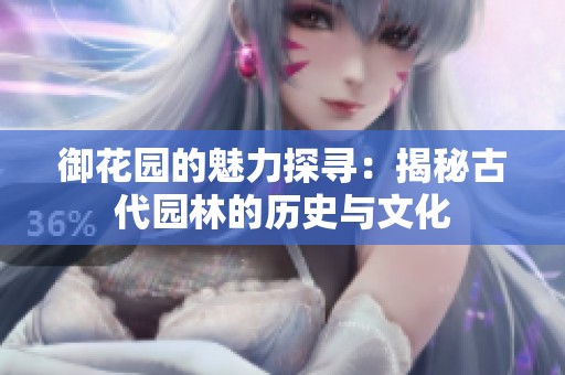 御花园的魅力探寻：揭秘古代园林的历史与文化