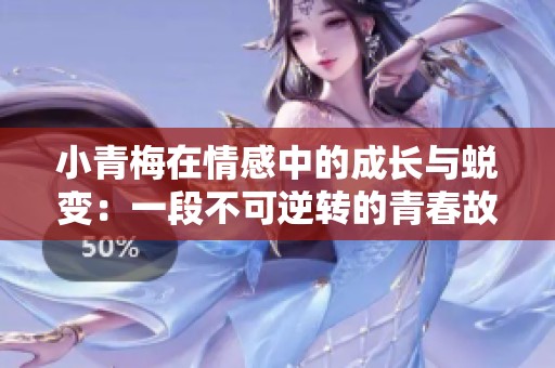 小青梅在情感中的成长与蜕变：一段不可逆转的青春故事