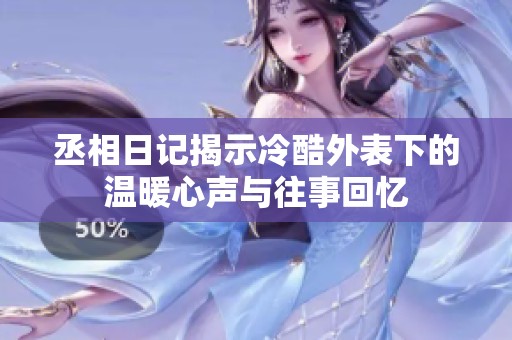 丞相日记揭示冷酷外表下的温暖心声与往事回忆
